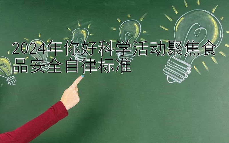 2024年你好科学活动聚焦食品安全自律标准